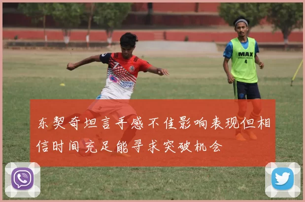 东契奇坦言手感不佳影响表现但相信时间充足能寻求突破机会