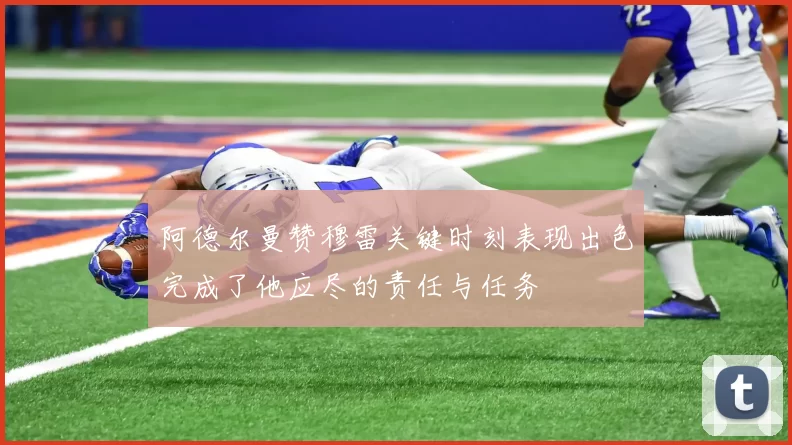 阿德尔曼赞穆雷关键时刻表现出色完成了他应尽的责任与任务