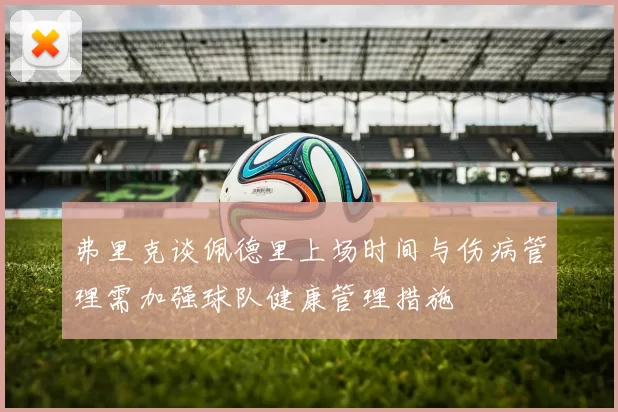 弗里克谈佩德里上场时间与伤病管理需加强球队健康管理措施