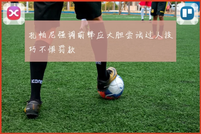 孔帕尼强调前锋应大胆尝试过人技巧不惧罚款