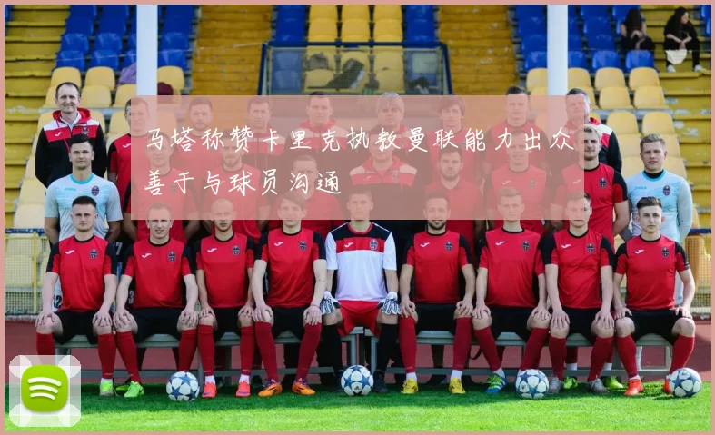 马塔称赞卡里克执教曼联能力出众善于与球员沟通